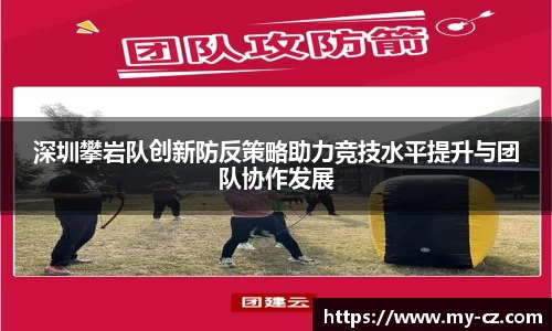 深圳攀岩队创新防反策略助力竞技水平提升与团队协作发展