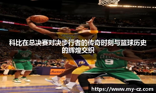 科比在总决赛对决步行者的传奇时刻与篮球历史的辉煌交织